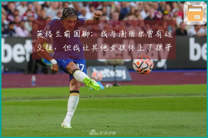 英格兰前国脚：我与谢丽尔曾有过交往，但我让其他女孩怀上了孩子