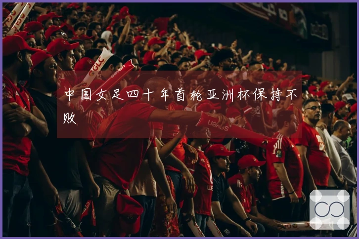 中国女足四十年首轮亚洲杯保持不败