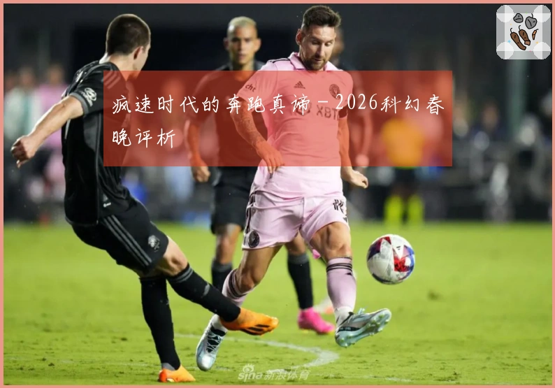 疯速时代的奔跑真谛 - 2026科幻春晚评析