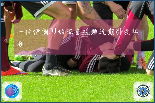 一位伊朗DJ的混音视频近期引发热潮