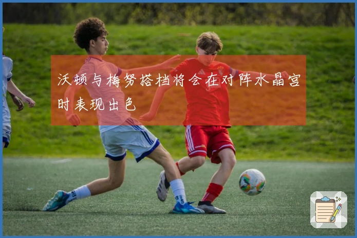 沃顿与梅努搭档将会在对阵水晶宫时表现出色