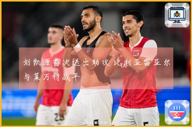 刘凯源首次送出助攻 比利亚雷亚尔与莱万特战平