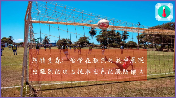 阿特金森：哈登在激烈对抗中展现出强烈的攻击性和出色的脱防能力