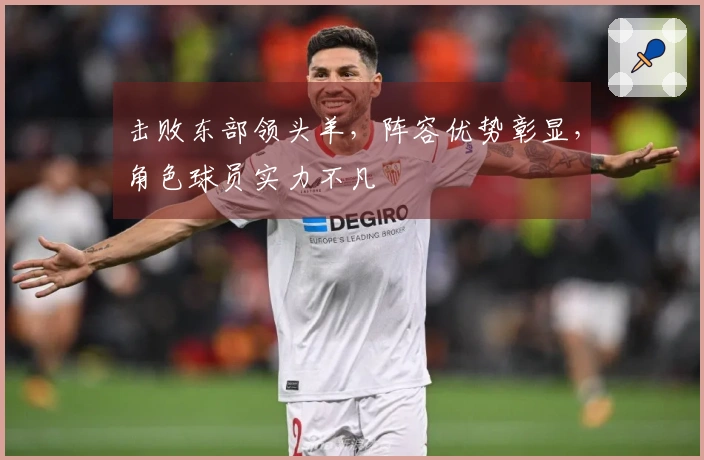 击败东部领头羊，阵容优势彰显，角色球员实力不凡