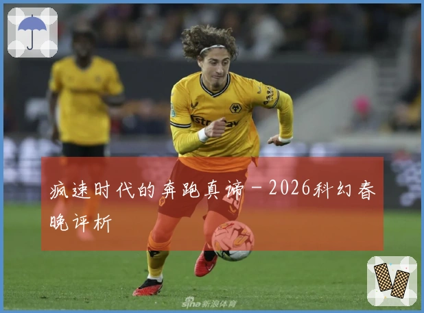 疯速时代的奔跑真谛 - 2026科幻春晚评析