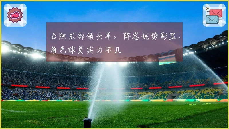 击败东部领头羊，阵容优势彰显，角色球员实力不凡