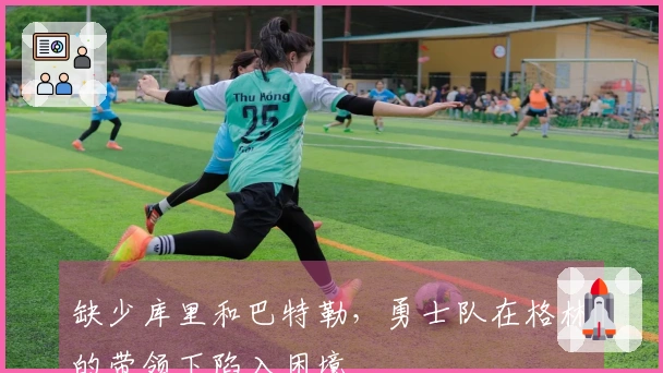 缺少库里和巴特勒，勇士队在格林的带领下陷入困境