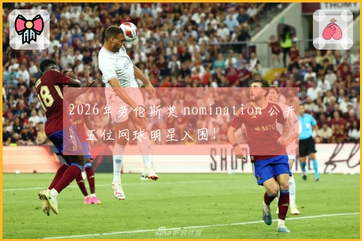 2026年劳伦斯奖 nomination 公开，五位网球明星入围！